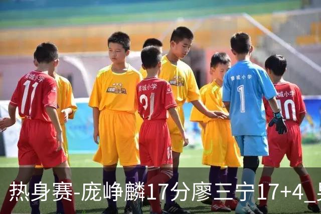 热身赛-庞峥麟17分廖三宁17+4 男篮遭FMP拉德尼基绝杀